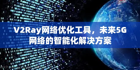 V2Ray网络优化工具，未来5G网络的智能化解决方案