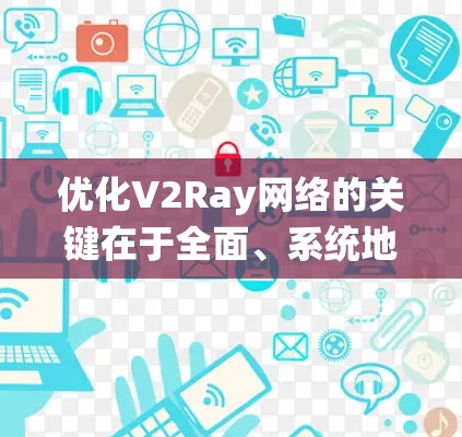 优化V2Ray网络的关键在于全面、系统地调整其各个组成部分以提升性能。以下是一些优化技巧的总结 优化V2Ray网络的关键在于全面、系统地调整其各个组成部分以提升性能。以下是一些优化技巧的总结