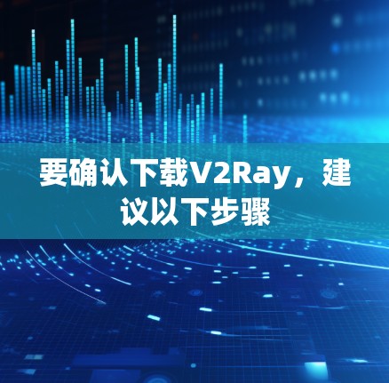 要确认下载V2Ray,建议以下步骤 要确认下载V2Ray,建议以下步骤