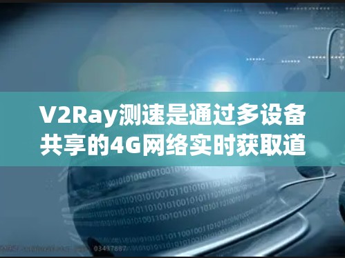 V2Ray测速是通过多设备共享的4G网络实时获取道路信息，然后通过射频链路传输到汽车上，提供实时的车速、里程、限速等信息。以下是详细步骤