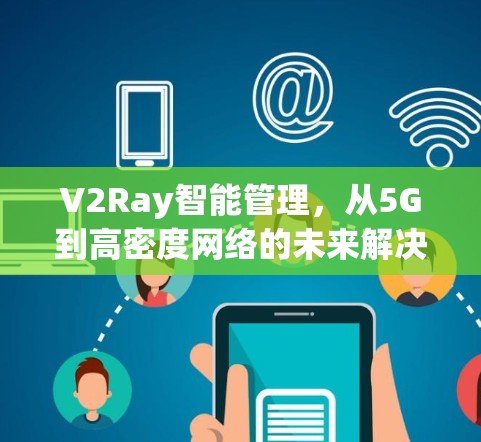 V2Ray智能管理,从5G到高密度网络的未来解决方案 V2Ray智能管理,从5G到高密度网络的未来解决方案