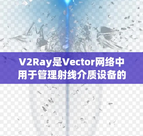 V2Ray是Vector网络中用于管理射线介质设备的软件工具,帮助管理员优化网络性能、进行故障诊断和管理设备状态。以下是关于V2Ray的详细信息 V2Ray是Vector网络中用于管理射线介质设备的软件工具,帮助管理员优化网络性能、进行故障诊断和管理设备状态。以下是关于V2Ray的详细信息
