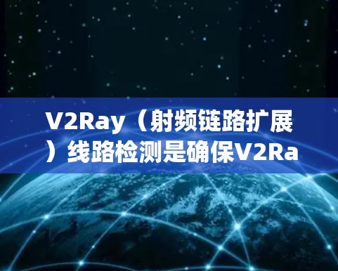 V2Ray(射频链路扩展)线路检测是确保V2Ray设备正常工作和网络性能优化的重要步骤。以下是一些常见的V2Ray线路检测方法 V2Ray(射频链路扩展)线路检测是确保V2Ray设备正常工作和网络性能优化的重要步骤。以下是一些常见的V2Ray线路检测方法