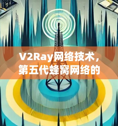 V2Ray网络技术,第五代蜂窝网络的核心突破 V2Ray网络技术,第五代蜂窝网络的核心突破