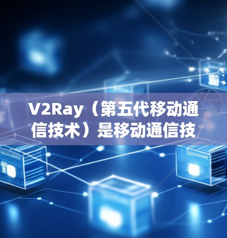 V2Ray(第五代移动通信技术)是移动通信技术发展的最新一代,主要用于增强通信性能、提高效率和扩展性。以下是关于V2Ray线路选择的一些关键点和建议 V2Ray(第五代移动通信技术)是移动通信技术发展的最新一代,主要用于增强通信性能、提高效率和扩展性。以下是关于V2Ray线路选择的一些关键点和建议