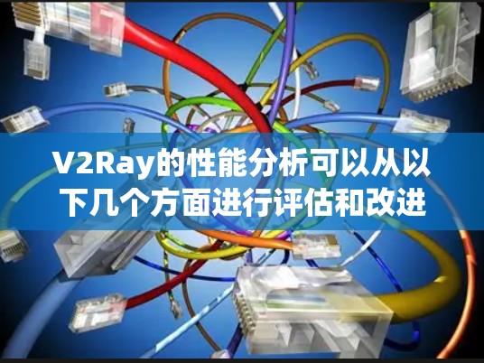 V2Ray的性能分析可以从以下几个方面进行评估和改进 V2Ray的性能分析可以从以下几个方面进行评估和改进