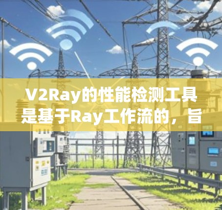 V2Ray的性能检测工具是基于Ray工作流的,旨在帮助开发者评估和优化模型的性能。以下是对该工具的详细介绍 V2Ray的性能检测工具是基于Ray工作流的,旨在帮助开发者评估和优化模型的性能。以下是对该工具的详细介绍