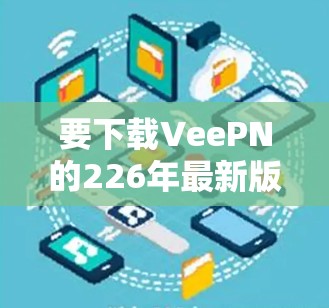 要下载VeePN的226年最新版VPN客户端，您可以访问其官方网站或通过官方渠道下载。以下是下载链接和教程内容