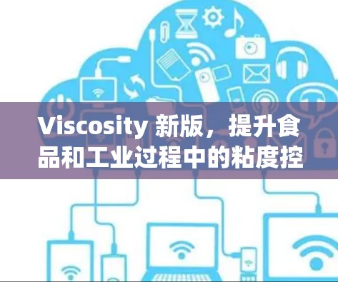Viscosity 新版，提升食品和工业过程中的粘度控制