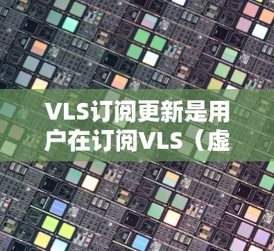 VLS订阅更新是用户在订阅VLS(虚拟设备服务)时的常见操作。以下是关于VLS订阅更新的详细步骤和指南 VLS订阅更新是用户在订阅VLS(虚拟设备服务)时的常见操作。以下是关于VLS订阅更新的详细步骤和指南
