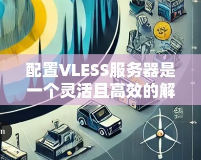 配置VLESS服务器是一个灵活且高效的解决方案,适用于开发和生产环境。以下是一步步的指南 配置VLESS服务器是一个灵活且高效的解决方案,适用于开发和生产环境。以下是一步步的指南