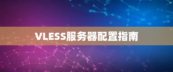 VLESS服务器配置指南 VLESS服务器配置指南