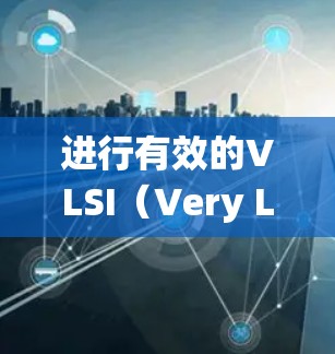 进行有效的VLSI（Very Large Scale Integration）快速测试需要深入了解其核心概念和相关技术。以下是一个系统化的总结