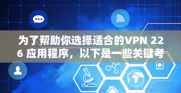 为了帮助你选择适合的VPN 226 应用程序，以下是一些关键考虑因素和建议