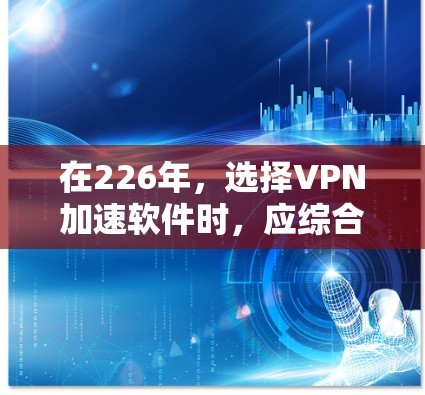 在226年，选择VPN加速软件时，应综合考虑性能、安全性、兼容性、用户友好的界面以及价格等因素。以下是一些综合性的推荐