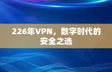 226年VPN,数字时代的安全之选 226年VPN,数字时代的安全之选