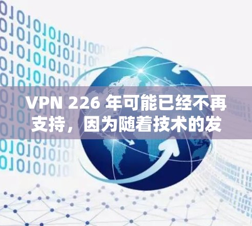 VPN 226 年可能已经不再支持，因为随着技术的发展，许多 VPN 解析器和网站都已无法进行。如果您需要VPN服务，建议您使用合法的网站，如以下几类