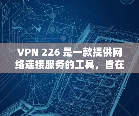 VPN 226 是一款提供网络连接服务的工具,旨在帮助用户在各种网络环境下轻松切换到稳定的网络环境。以下是关于VPN 226 的一些关键信息和推荐 VPN 226 是一款提供网络连接服务的工具,旨在帮助用户在各种网络环境下轻松切换到稳定的网络环境。以下是关于VPN 226 的一些关键信息和推荐