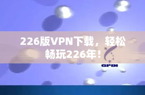 226版VPN下载,轻松畅玩226年! 226版VPN下载,轻松畅玩226年!