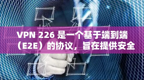 VPN 226 是一个基于端到端(E2E)的协议,旨在提供安全、可靠和高效的网络连接。以下是对VPN 226 的详细步骤和使用指南 VPN 226 是一个基于端到端(E2E)的协议,旨在提供安全、可靠和高效的网络连接。以下是对VPN 226 的详细步骤和使用指南