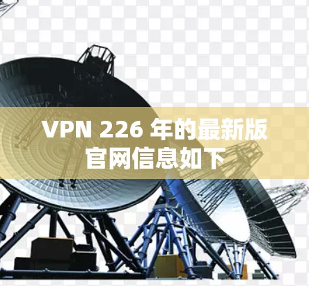 VPN 226 年的最新版官网信息如下 VPN 226 年的最新版官网信息如下