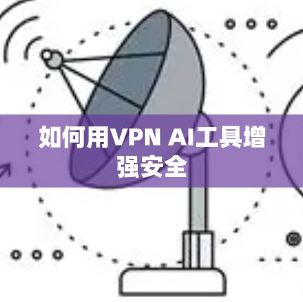 如何用VPN AI工具增强安全