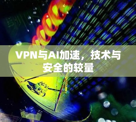 VPN与AI加速，技术与安全的较量