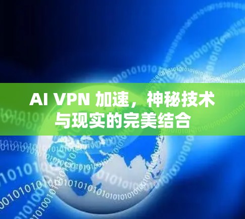 AI VPN 加速,神秘技术与现实的完美结合 AI VPN 加速,神秘技术与现实的完美结合