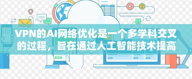 VPN的AI网络优化是一个多学科交叉的过程，旨在通过人工智能技术提高VPN网络的性能和安全性。以下是关于VPNAI网络优化的详细步骤