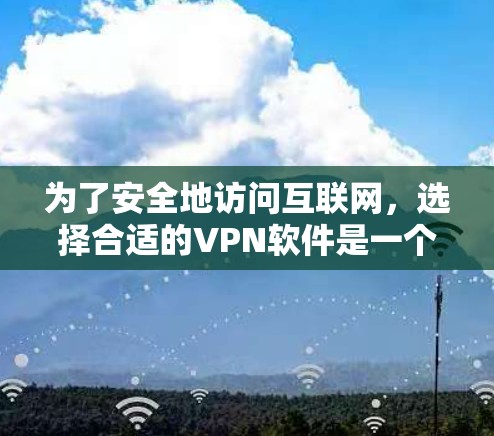 为了安全地访问互联网,选择合适的VPN软件是一个明智的决定。以下是一个清晰的指南,帮助你选择和安装VPN 为了安全地访问互联网,选择合适的VPN软件是一个明智的决定。以下是一个清晰的指南,帮助你选择和安装VPN
