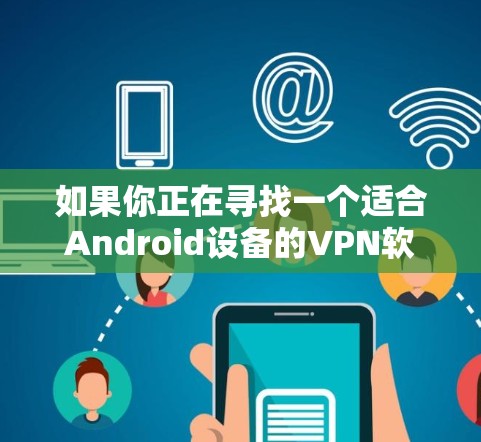 如果你正在寻找一个适合Android设备的VPN软件,以下是一些推荐的工具 如果你正在寻找一个适合Android设备的VPN软件,以下是一些推荐的工具