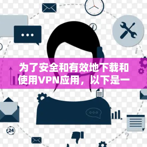 为了安全和有效地下载和使用VPN应用,以下是一步步的操作指南 为了安全和有效地下载和使用VPN应用,以下是一步步的操作指南