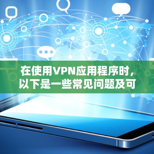在使用VPN应用程序时，以下是一些常见问题及可能的解决方案