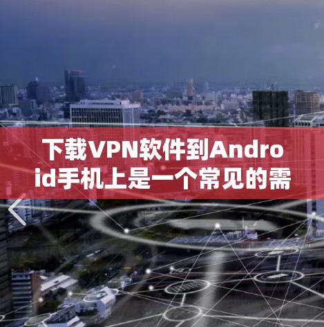 下载VPN软件到Android手机上是一个常见的需求,但需要小心操作以确保安全。以下是一步步的指南,帮助你顺利下载和使用VPN服务 下载VPN软件到Android手机上是一个常见的需求,但需要小心操作以确保安全。以下是一步步的指南,帮助你顺利下载和使用VPN服务