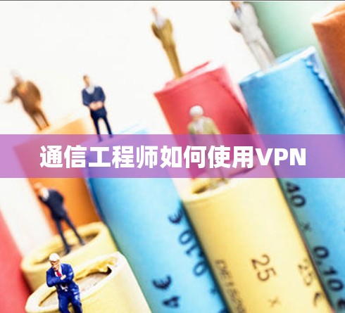 通信工程师如何使用VPN 通信工程师如何使用VPN