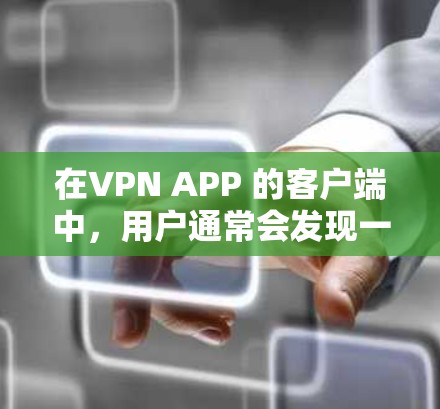 在VPN APP 的客户端中,用户通常会发现一些设置和功能,这些设置可以帮助用户方便地连接到VPN服务。以下是一些主要的设置和功能 在VPN APP 的客户端中,用户通常会发现一些设置和功能,这些设置可以帮助用户方便地连接到VPN服务。以下是一些主要的设置和功能