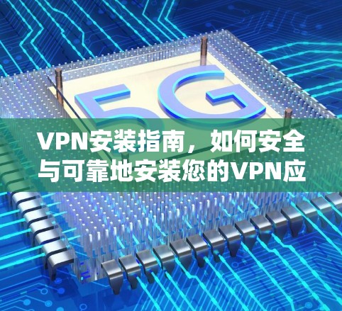 VPN安装指南,如何安全与可靠地安装您的VPN应用程序 VPN安装指南,如何安全与可靠地安装您的VPN应用程序