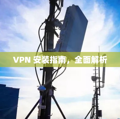 VPN 安装指南，全面解析
