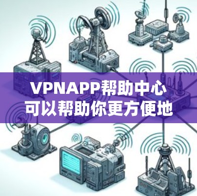 VPNAPP帮助中心可以帮助你更方便地访问网络、选择可靠的VPN服务、设置密码并安全使用你的设备。以下是一些基本的步骤和指导,帮助你更好地使用VPN应用 VPNAPP帮助中心可以帮助你更方便地访问网络、选择可靠的VPN服务、设置密码并安全使用你的设备。以下是一些基本的步骤和指导,帮助你更好地使用VPN应用