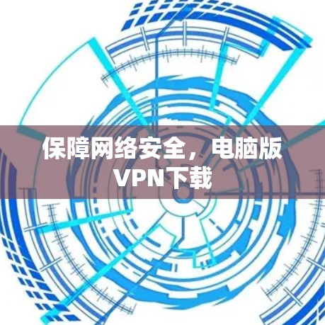 保障网络安全,电脑版VPN下载 保障网络安全,电脑版VPN下载