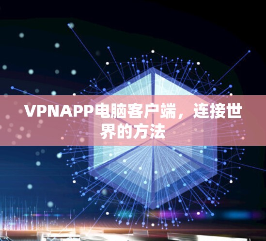 VPNAPP电脑客户端,连接世界的方法 VPNAPP电脑客户端,连接世界的方法