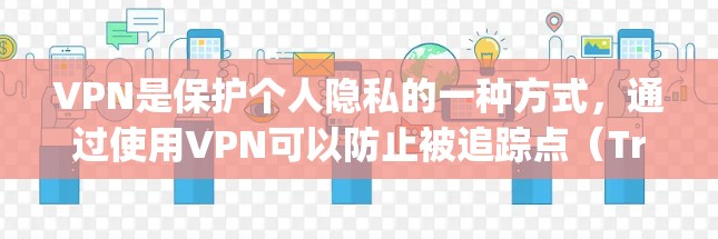 VPN是保护个人隐私的一种方式,通过使用VPN可以防止被追踪点(Tracking Points)监控。以下是多平台版本VPN的常见应用和注意事项 VPN是保护个人隐私的一种方式,通过使用VPN可以防止被追踪点(Tracking Points)监控。以下是多平台版本VPN的常见应用和注意事项