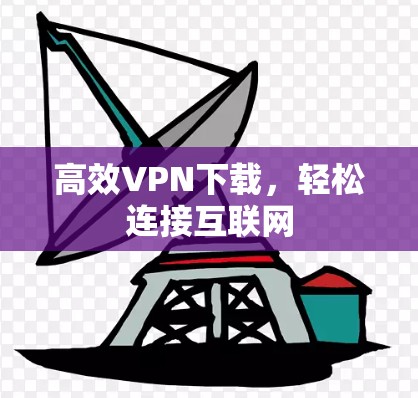 高效VPN下载，轻松连接互联网