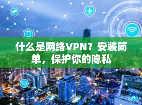 什么是网络VPN?安装简单,保护你的隐私 什么是网络VPN?安装简单,保护你的隐私