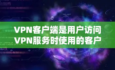 VPN客户端是用户访问VPN服务时使用的客户端，以下是关于VPN客户端的一些详细信息