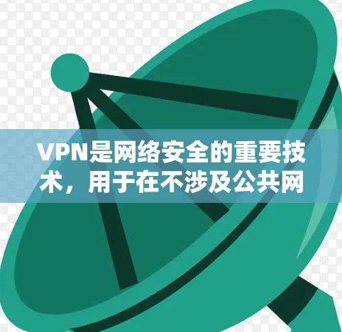 VPN是网络安全的重要技术，用于在不涉及公共网络的情况下，安全地传输数据。以下是关于VPNAPP的官方正版下载的建议