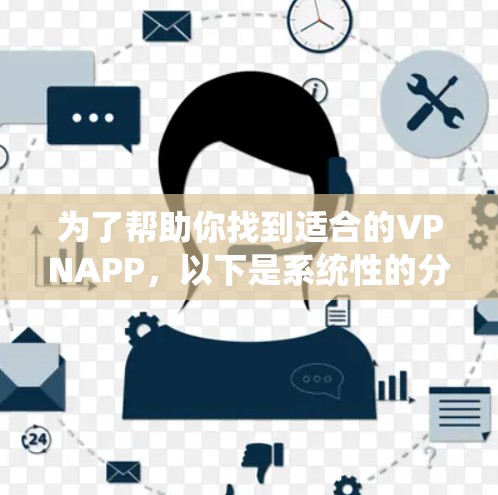 为了帮助你找到适合的VPNAPP，以下是系统性的分析和推荐