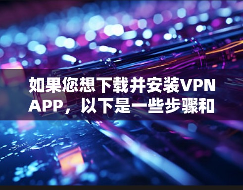 如果您想下载并安装VPNAPP,以下是一些步骤和建议 如果您想下载并安装VPNAPP,以下是一些步骤和建议