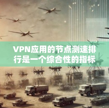 VPN应用的节点测速排行是一个综合性的指标,通常包括多个方面,如应用的使用频率、设备的网络性能、应用提供商的网络状况等。以下是一些常见的VPN应用及其节点测速数据,供参考 VPN应用的节点测速排行是一个综合性的指标,通常包括多个方面,如应用的使用频率、设备的网络性能、应用提供商的网络状况等。以下是一些常见的VPN应用及其节点测速数据,供参考