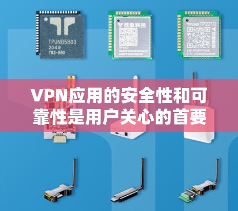 VPN应用的安全性和可靠性是用户关心的首要问题。以下是一些关键点，帮助你评估和选择一个可靠的VPN应用